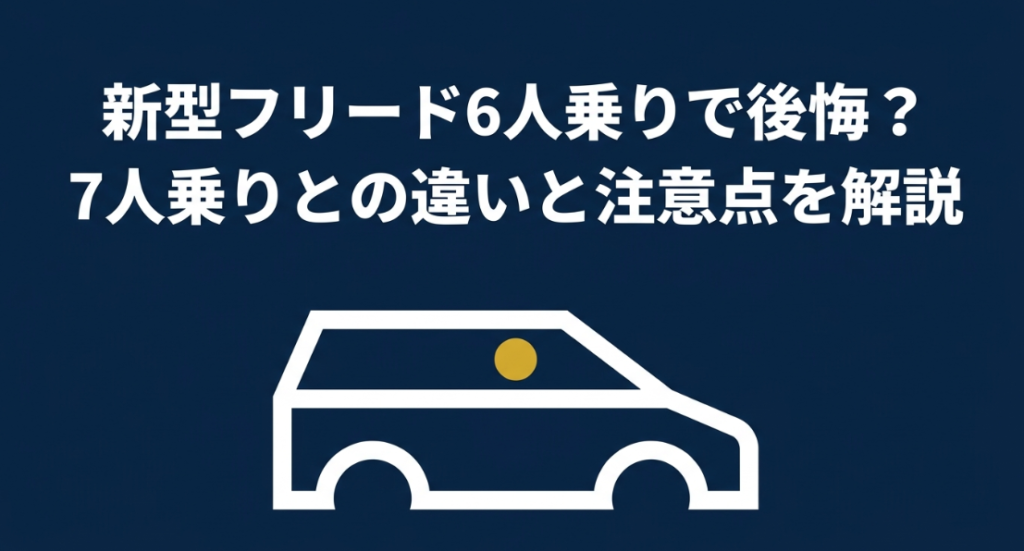 新型フリード6人乗りで後悔しないための7人乗りとの違いと注意点