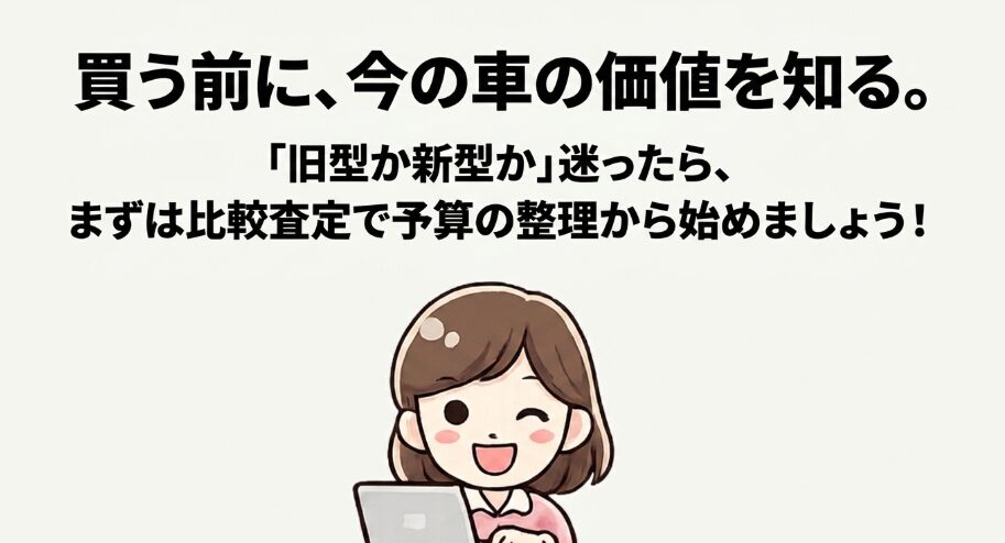 旧型か新型か迷う前に現在の車の査定額を確認して予算を整理することを促す画像