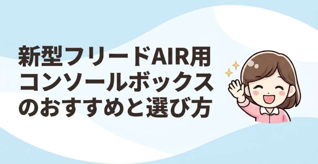 新型フリードAIR用コンソールボックスのおすすめと選び方を紹介する図解